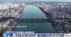 文化中国行丨434年风雨桥！木质榫卯培养 